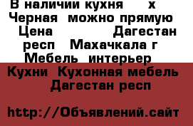 В наличии кухня 1,45х1,45 Черная (можно прямую) › Цена ­ 14 500 - Дагестан респ., Махачкала г. Мебель, интерьер » Кухни. Кухонная мебель   . Дагестан респ.